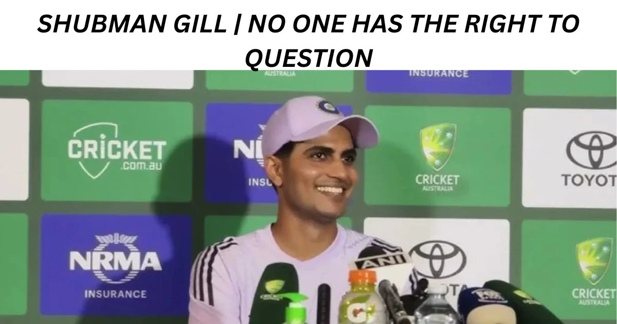 Shubman Gill | No one has the right to question Statement by former Indian star